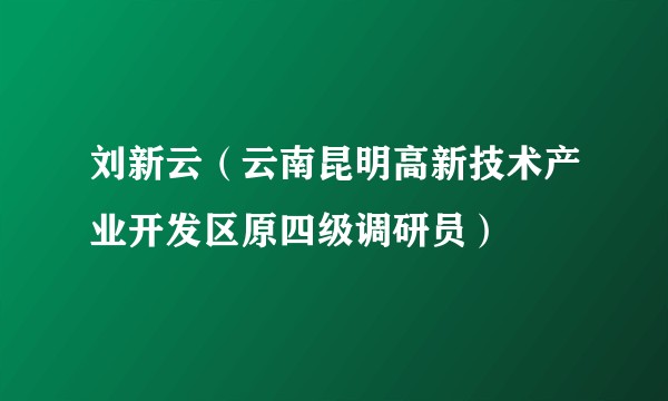 刘新云（云南昆明高新技术产业开发区原四级调研员）