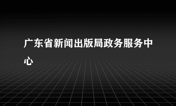 广东省新闻出版局政务服务中心