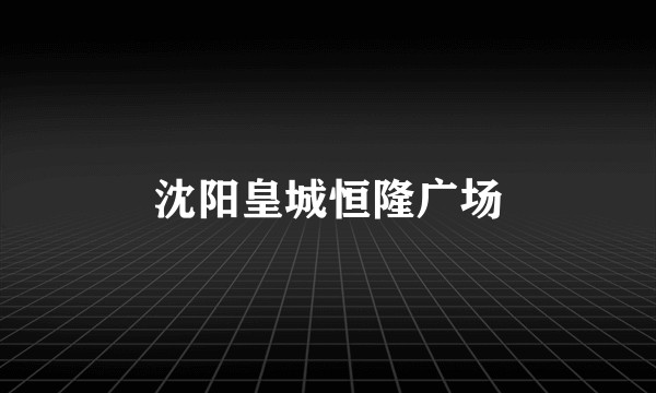 沈阳皇城恒隆广场