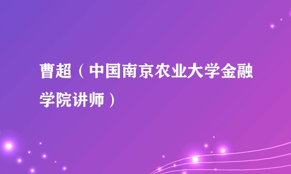曹超（中国南京农业大学金融学院讲师）