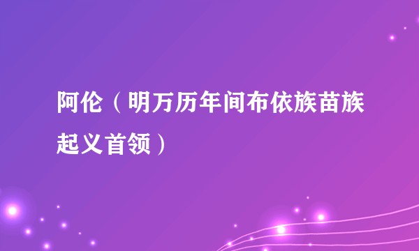 阿伦（明万历年间布依族苗族起义首领）
