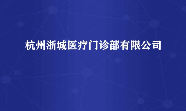 杭州浙城医疗门诊部有限公司