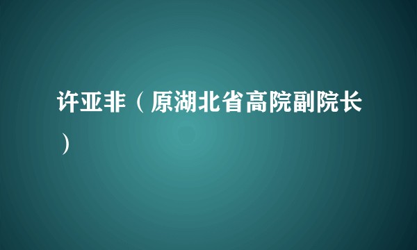 许亚非（原湖北省高院副院长）
