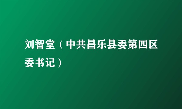 刘智堂（中共昌乐县委第四区委书记）