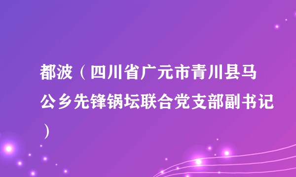 都波（四川省广元市青川县马公乡先锋锅坛联合党支部副书记）