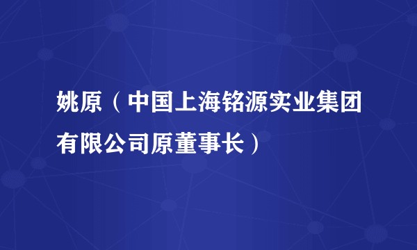 姚原（中国上海铭源实业集团有限公司原董事长）