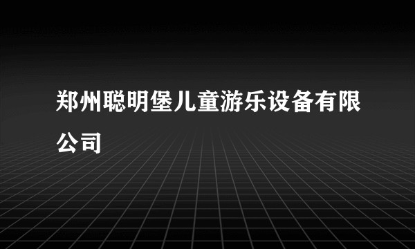 郑州聪明堡儿童游乐设备有限公司