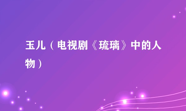 玉儿（电视剧《琉璃》中的人物）