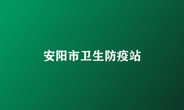 安阳市卫生防疫站