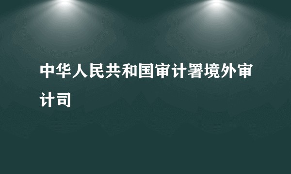 中华人民共和国审计署境外审计司
