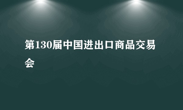 第130届中国进出口商品交易会