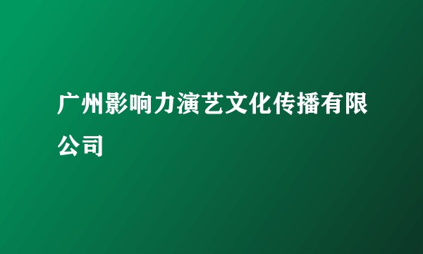 广州影响力演艺文化传播有限公司