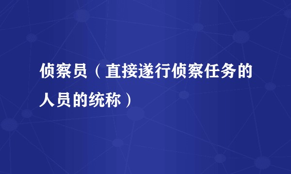 侦察员（直接遂行侦察任务的人员的统称）