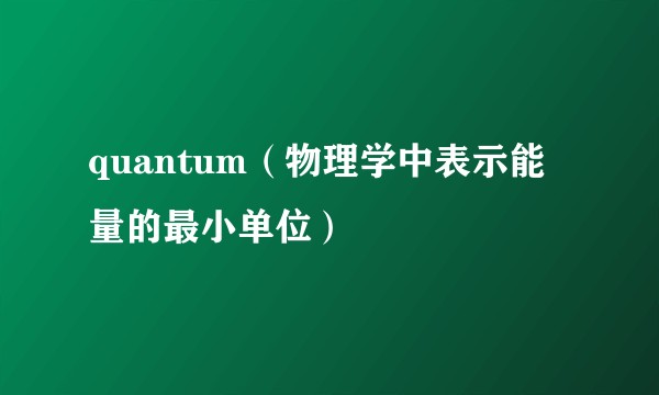 quantum（物理学中表示能量的最小单位）