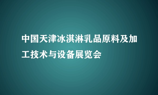 中国天津冰淇淋乳品原料及加工技术与设备展览会