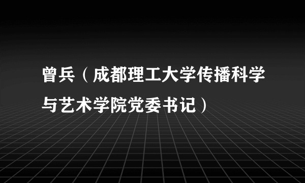 曾兵（成都理工大学传播科学与艺术学院党委书记）