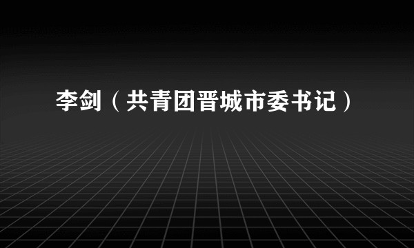 李剑（共青团晋城市委书记）