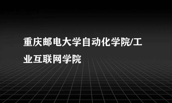 重庆邮电大学自动化学院/工业互联网学院