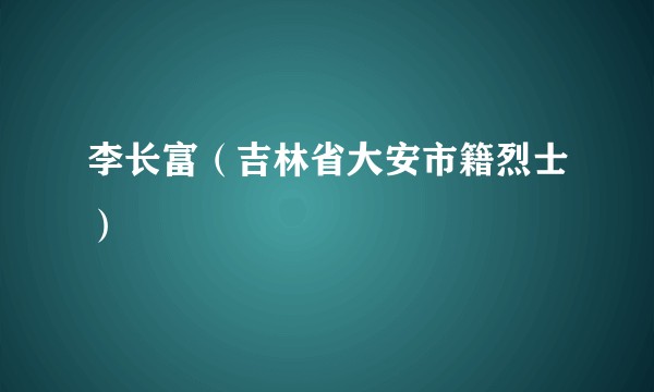 李长富（吉林省大安市籍烈士）