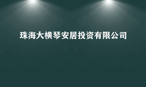 珠海大横琴安居投资有限公司