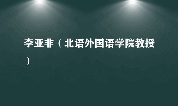 李亚非（北语外国语学院教授）