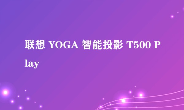 联想 YOGA 智能投影 T500 Play
