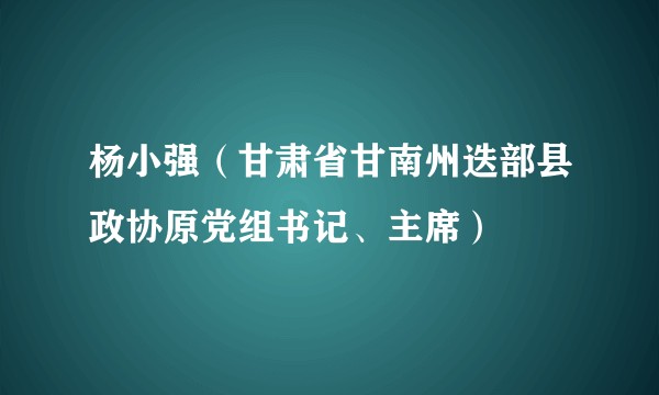 杨小强（甘肃省甘南州迭部县政协原党组书记、主席）