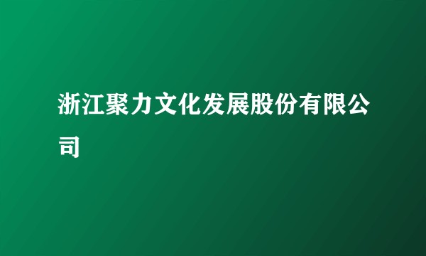 浙江聚力文化发展股份有限公司