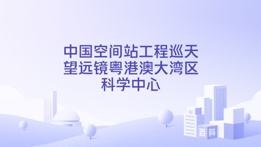 中国空间站工程巡天望远镜粤港澳大湾区科学中心
