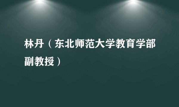 林丹（东北师范大学教育学部副教授）