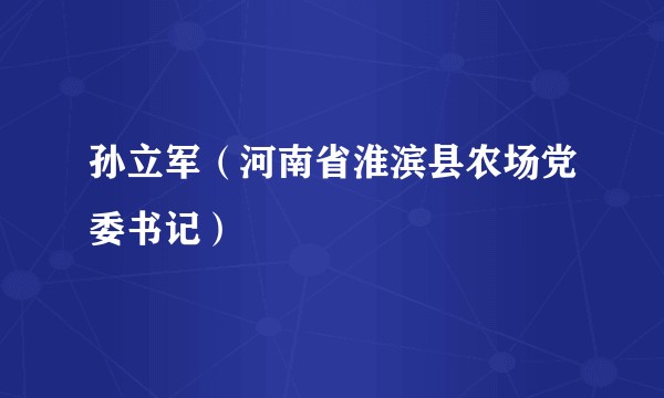 孙立军（河南省淮滨县农场党委书记）
