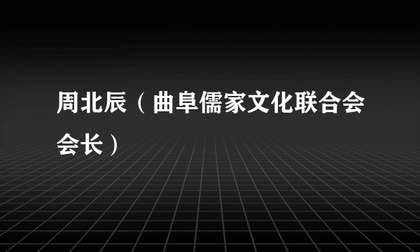 周北辰（曲阜儒家文化联合会会长）