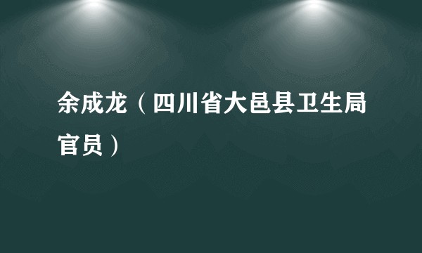 余成龙（四川省大邑县卫生局官员）