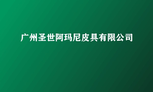 广州圣世阿玛尼皮具有限公司