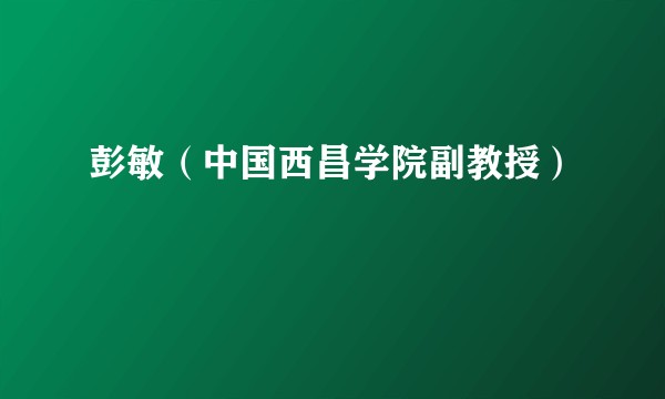 彭敏（中国西昌学院副教授）