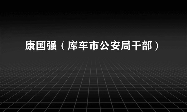 康国强（库车市公安局干部）