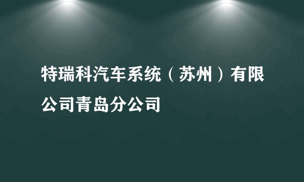 特瑞科汽车系统（苏州）有限公司青岛分公司