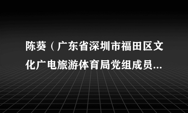 陈葵（广东省深圳市福田区文化广电旅游体育局党组成员、副局长、二级调研员）