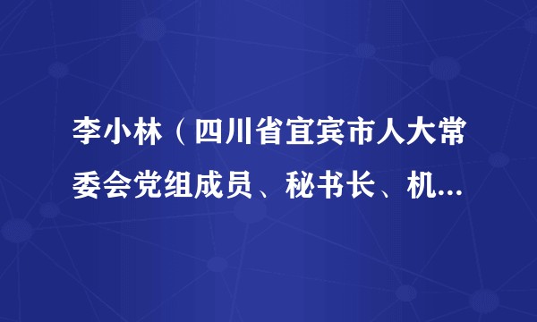 李小林(四川省宜宾市人大常委会党组成员、秘书长、机关党组书记)