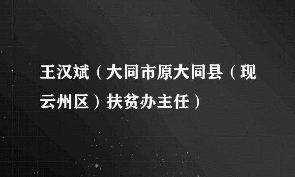 王汉斌（大同市原大同县（现云州区）扶贫办主任）