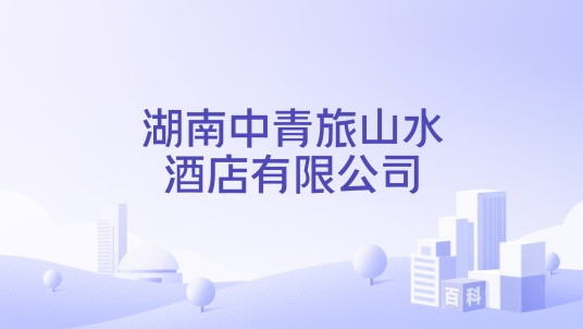 湖南中青旅山水酒店有限公司