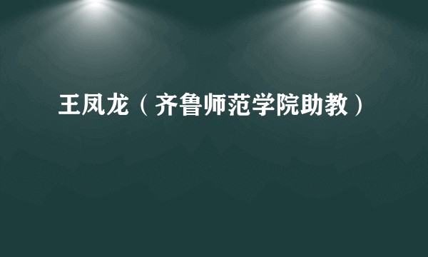 王凤龙（齐鲁师范学院助教）