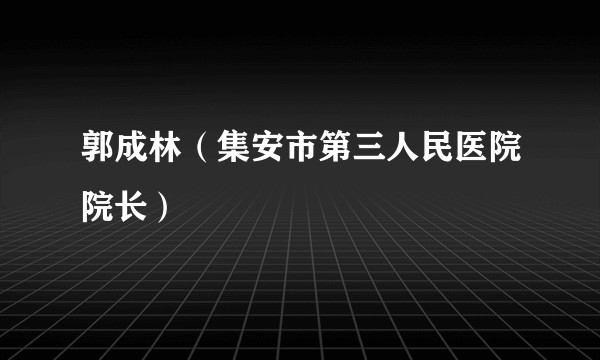 郭成林（集安市第三人民医院院长）