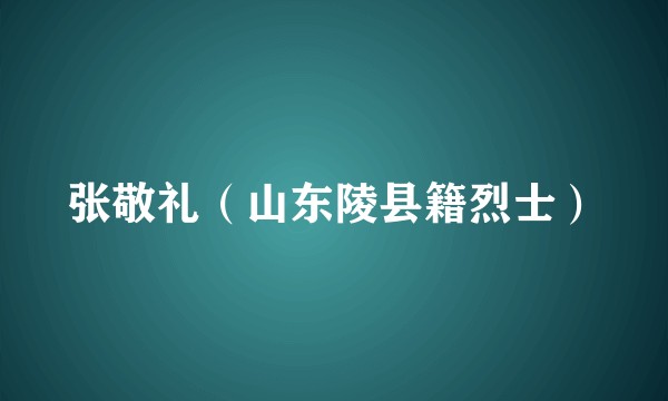 张敬礼（山东陵县籍烈士）