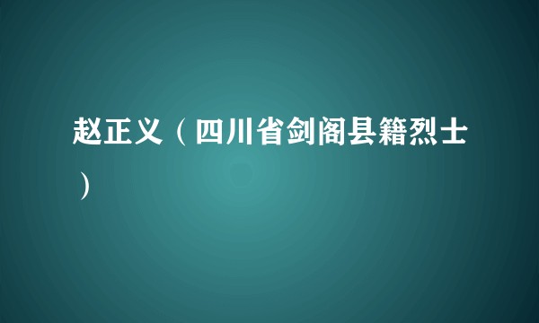 赵正义（四川省剑阁县籍烈士）