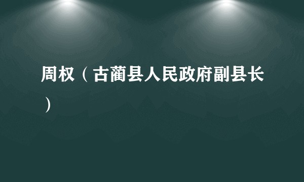 周权（古蔺县人民政府副县长）