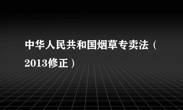 中华人民共和国烟草专卖法（2013修正）