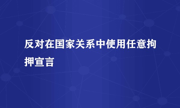 反对在国家关系中使用任意拘押宣言