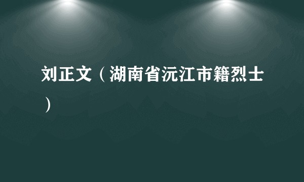 刘正文（湖南省沅江市籍烈士）