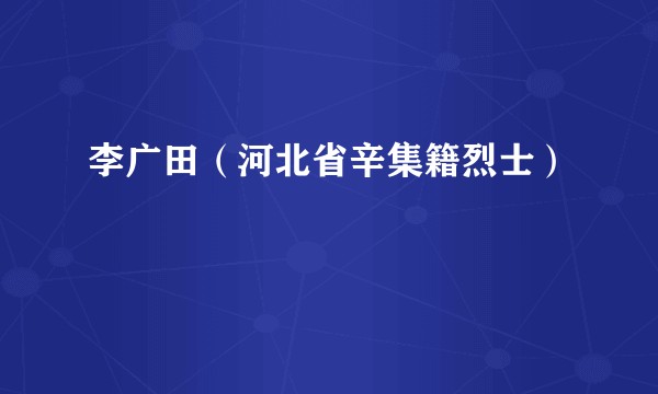 李广田（河北省辛集籍烈士）
